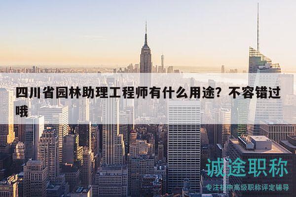 四川省園林助理工程師有什么用途？不容錯過哦