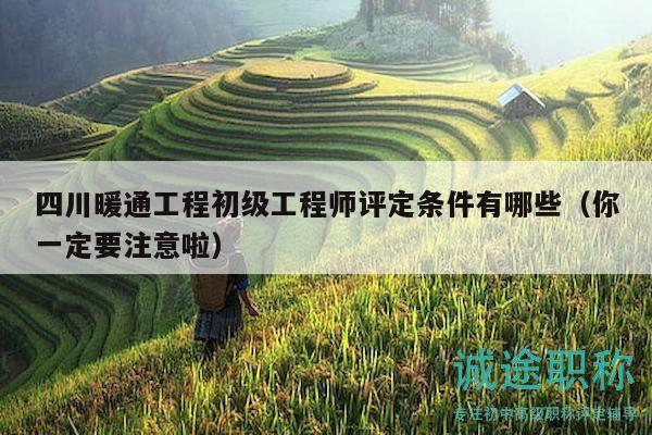四川暖通工程初級工程師評定條件有哪些（你一定要注意啦）