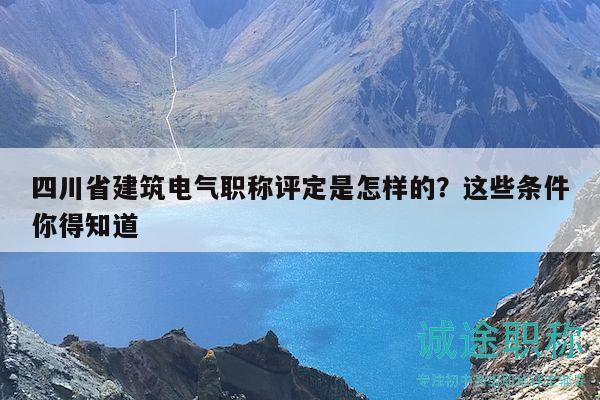 四川省建筑電氣職稱評定是怎樣的？這些條件你得知道