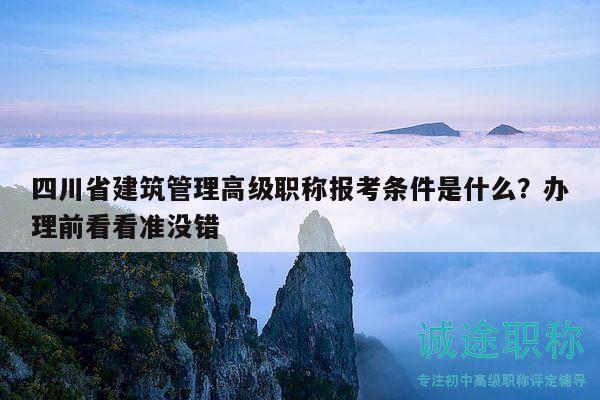 四川省建筑管理高級職稱報考條件是什么？辦理前看看準沒錯