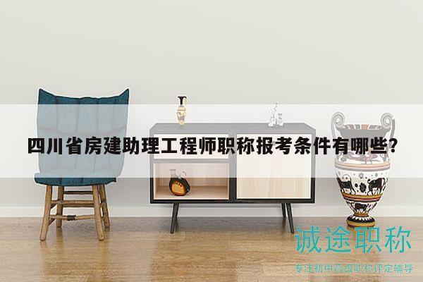 四川省房建助理工程師職稱報考條件有哪些？