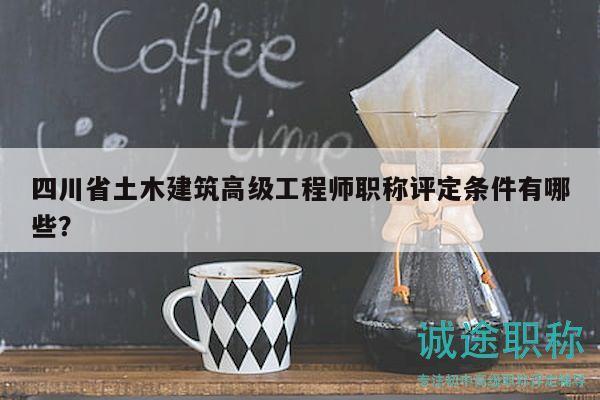 四川省土木建筑高級工程師職稱評定條件有哪些？