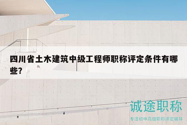 四川省土木建筑中級工程師職稱評定條件有哪些？