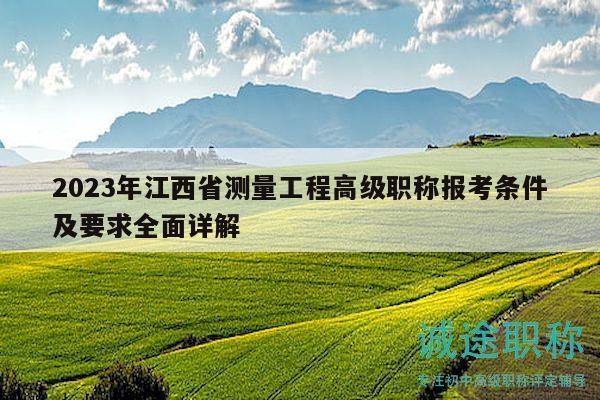 2023年江西省測(cè)量工程高級(jí)職稱報(bào)考條件及要求全面詳解