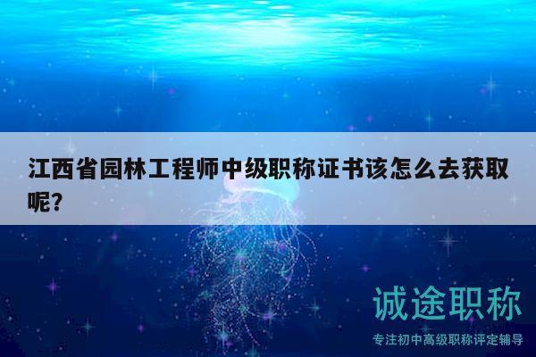 江西省園林工程師中級職稱證書該怎么去獲取呢？