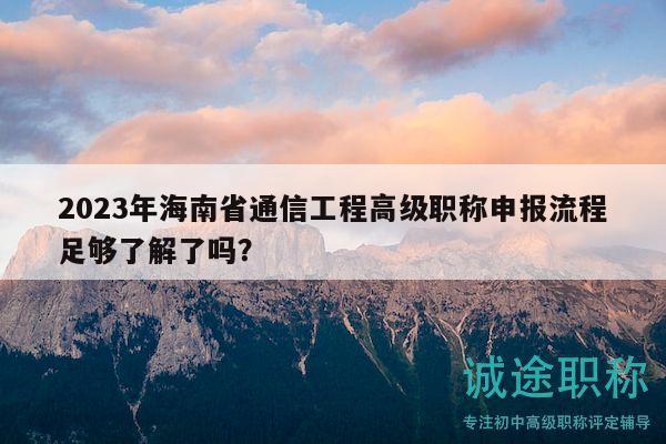 2023年海南省通信工程高級職稱申報流程足夠了解了嗎？
