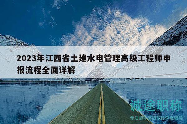 2023年江西省土建水電管理高級(jí)工程師申報(bào)流程全面詳解