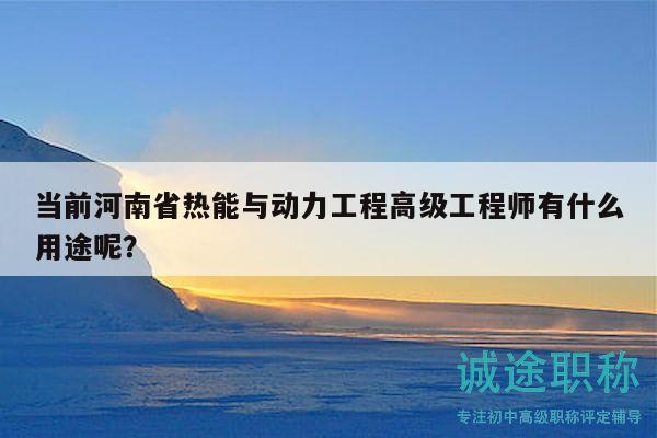 當(dāng)前河南省熱能與動(dòng)力工程高級(jí)工程師有什么用途呢？