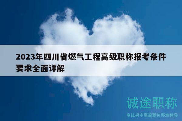 2023年四川省燃氣工程高級職稱報考條件要求全面詳解
