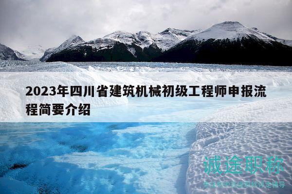 2023年四川省建筑機(jī)械初級(jí)工程師申報(bào)流程簡(jiǎn)要介紹