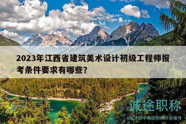 2023年江西省建筑美術(shù)設(shè)計初級工程師報考條件要求有哪些？