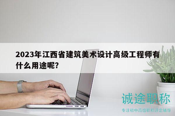 2023年江西省建筑美術(shù)設(shè)計(jì)高級(jí)工程師有什么用途呢？