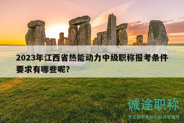 2023年江西省熱能動(dòng)力中級(jí)職稱報(bào)考條件要求有哪些呢？
