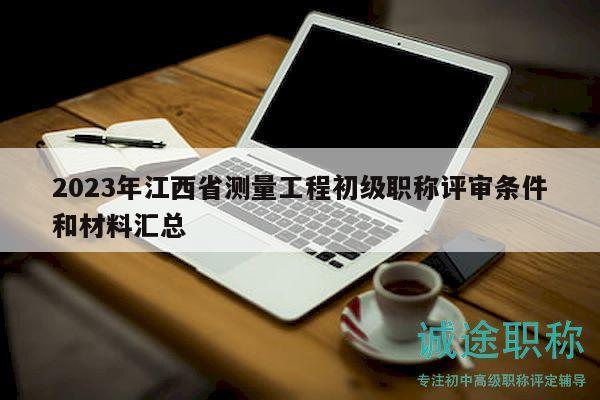 2023年江西省測量工程初級職稱評審條件和材料匯總