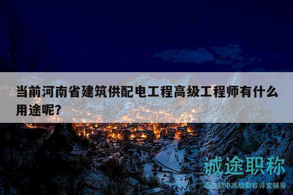 當前河南省建筑供配電工程高級工程師有什么用途呢？
