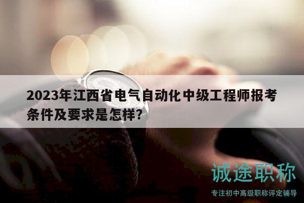 2023年江西省電氣自動(dòng)化中級(jí)工程師報(bào)考條件及要求是怎樣？