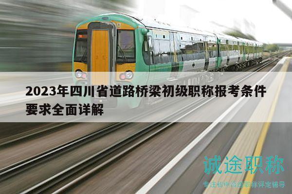 2023年四川省道路橋梁初級職稱報考條件要求全面詳解