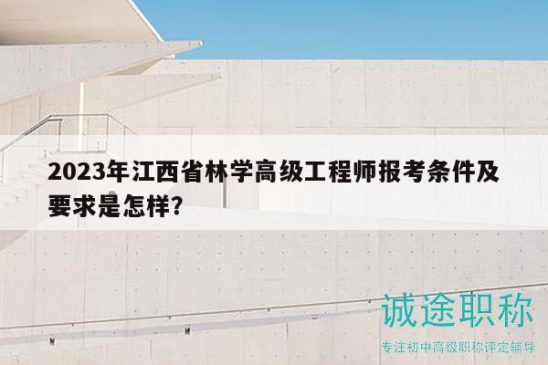 2023年江西省林學(xué)高級(jí)工程師報(bào)考條件及要求是怎樣？