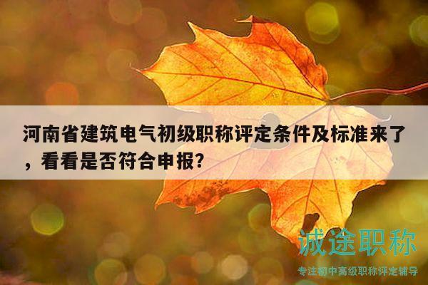 河南省建筑電氣初級職稱評定條件及標(biāo)準(zhǔn)來了，看看是否符合申報？
