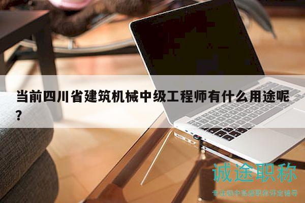當(dāng)前四川省建筑機(jī)械中級(jí)工程師有什么用途呢？