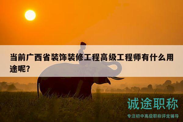 當前廣西省裝飾裝修工程高級工程師有什么用途呢？