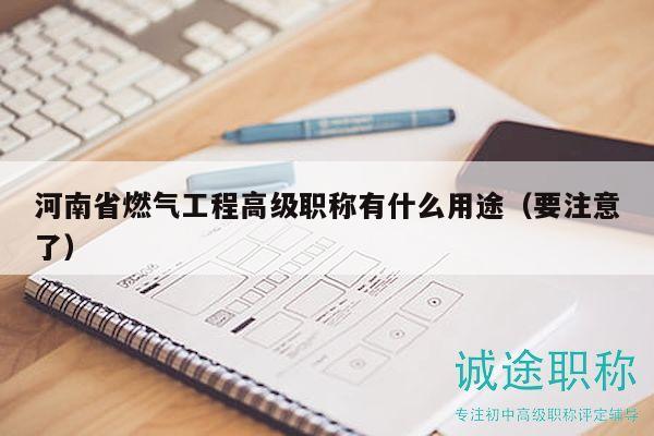 河南省燃氣工程高級職稱有什么用途（要注意了）