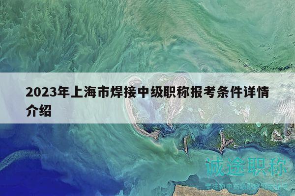 2023年上海市焊接中級職稱報考條件詳情介紹