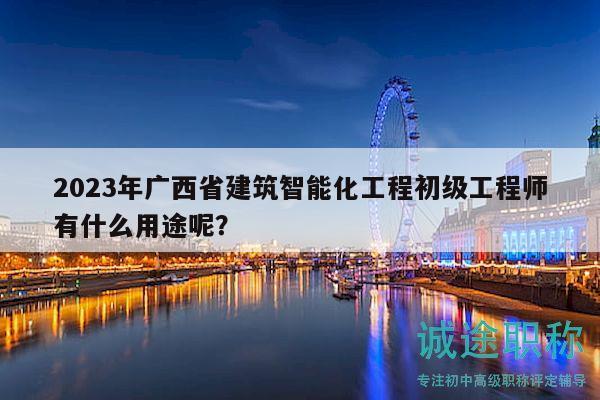 2023年廣西省建筑智能化工程初級工程師有什么用途呢？