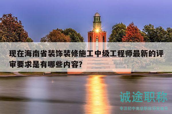 現(xiàn)在海南省裝飾裝修施工中級(jí)工程師最新的評(píng)審要求是有哪些內(nèi)容？