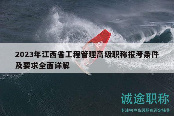 2023年江西省工程管理高級職稱報考條件及要求全面詳解