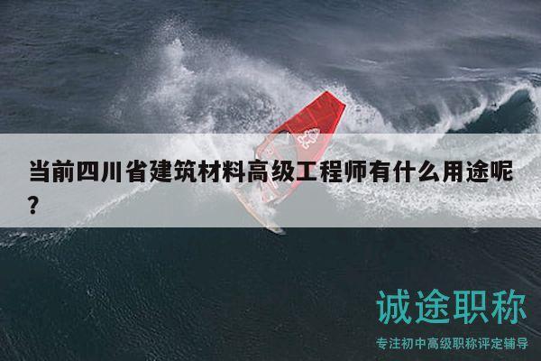 當前四川省建筑材料高級工程師有什么用途呢？
