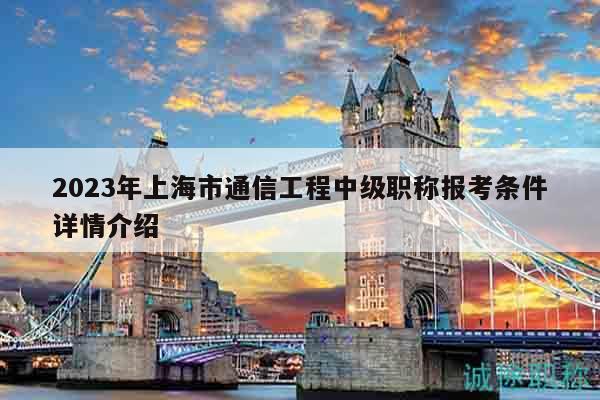 2023年上海市通信工程中級(jí)職稱報(bào)考條件詳情介紹