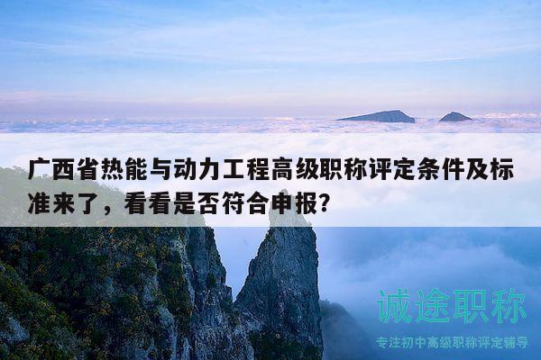 廣西省熱能與動(dòng)力工程高級(jí)職稱(chēng)評(píng)定條件及標(biāo)準(zhǔn)來(lái)了，看看是否符合申報(bào)？