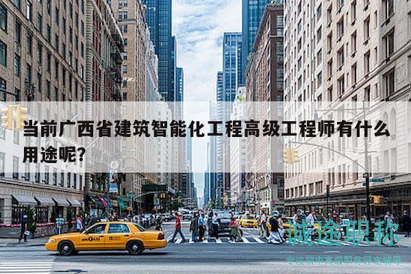 當(dāng)前廣西省建筑智能化工程高級(jí)工程師有什么用途呢？
