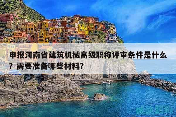 申報(bào)河南省建筑機(jī)械高級(jí)職稱(chēng)評(píng)審條件是什么？需要準(zhǔn)備哪些材料？