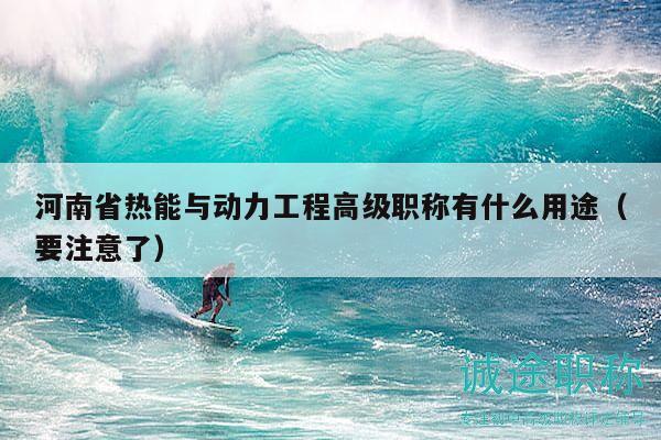 河南省熱能與動(dòng)力工程高級(jí)職稱(chēng)有什么用途（要注意了）