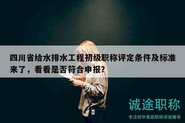 四川省給水排水工程初級職稱評定條件及標準來了，看看是否符合申報？