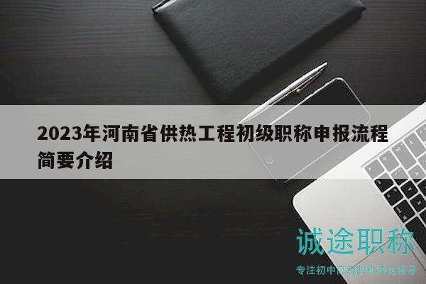 2023年河南省供熱工程初級職稱申報流程簡要介紹