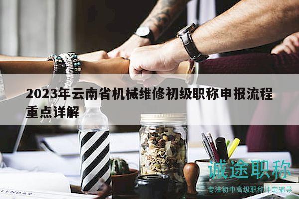 2023年云南省機(jī)械維修初級職稱申報流程重點(diǎn)詳解