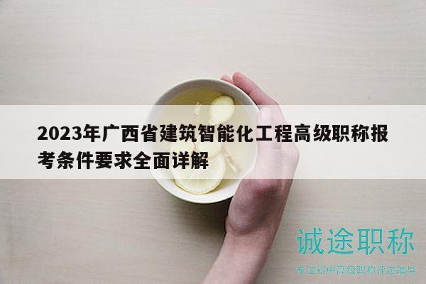 2023年廣西省建筑智能化工程高級職稱報考條件要求全面詳解