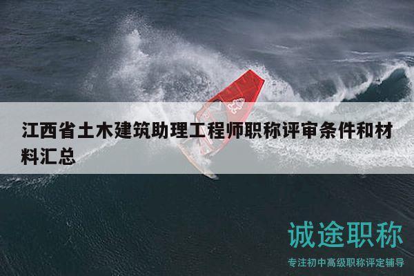 江西省土木建筑助理工程師職稱評審條件和材料匯總