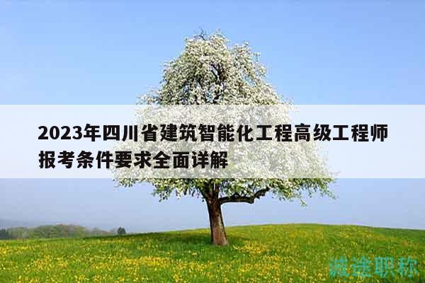 2023年四川省建筑智能化工程高級工程師報(bào)考條件要求全面詳解