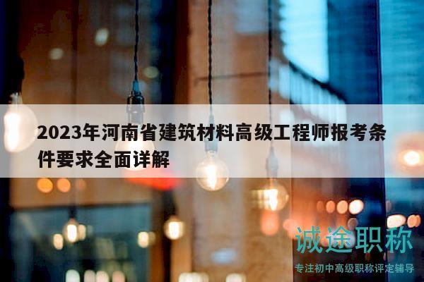 2023年河南省建筑材料高級工程師報(bào)考條件要求全面詳解