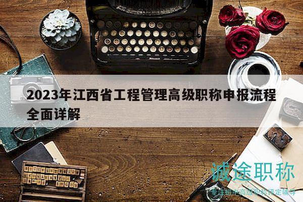 2023年江西省工程管理高級(jí)職稱申報(bào)流程全面詳解
