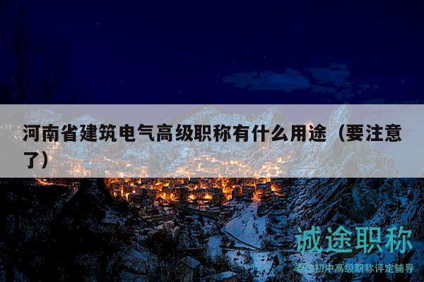 河南省建筑電氣高級(jí)職稱有什么用途（要注意了）