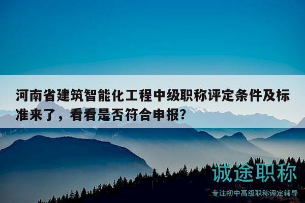 河南省建筑智能化工程中級職稱評定條件及標(biāo)準(zhǔn)來了，看看是否符合申報(bào)？