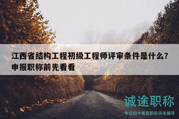 江西省結(jié)構(gòu)工程初級(jí)工程師評(píng)審條件是什么？申報(bào)職稱前先看看