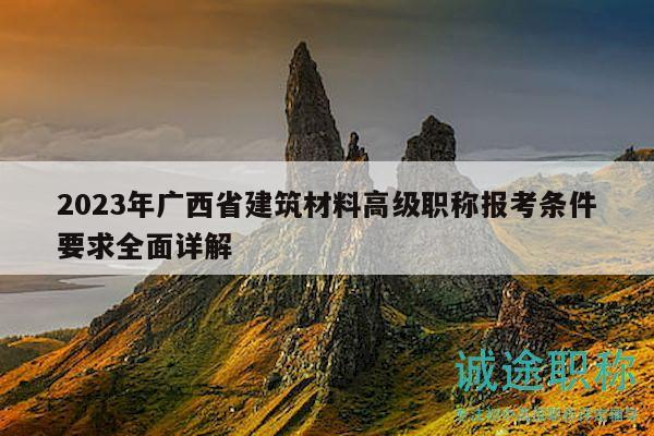 2023年廣西省建筑材料高級(jí)職稱報(bào)考條件要求全面詳解