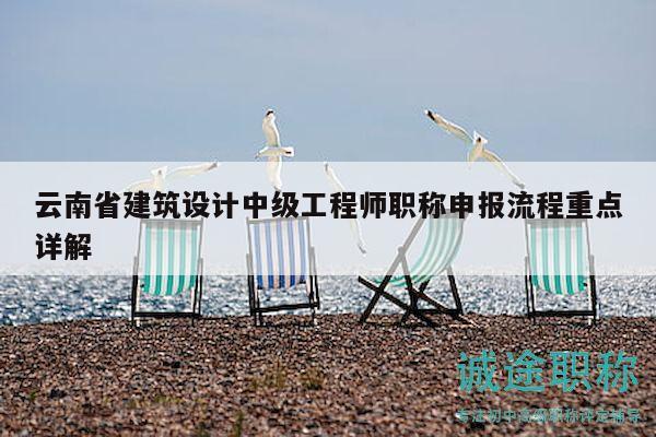 云南省建筑設(shè)計(jì)中級(jí)工程師職稱申報(bào)流程重點(diǎn)詳解