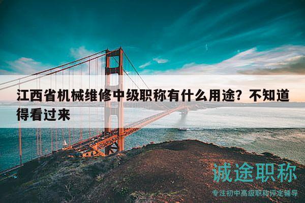 江西省機(jī)械維修中級(jí)職稱有什么用途？不知道得看過來